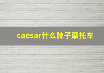 caesar什么牌子摩托车