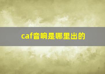 caf音响是哪里出的