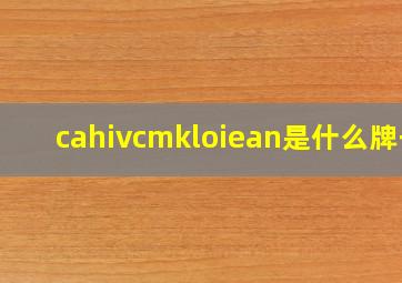 cahivcmkloiean是什么牌子