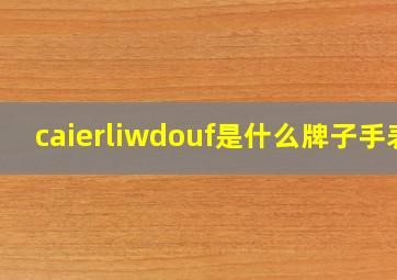 caierliwdouf是什么牌子手表