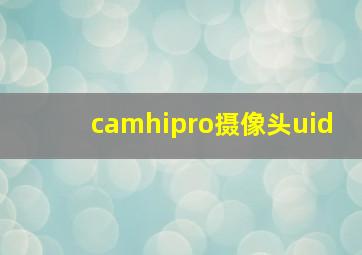 camhipro摄像头uid