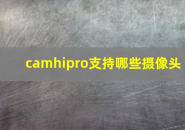 camhipro支持哪些摄像头