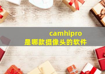 camhipro是哪款摄像头的软件