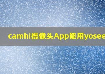 camhi摄像头App能用yosee软件