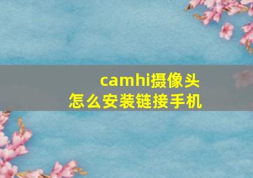 camhi摄像头怎么安装链接手机