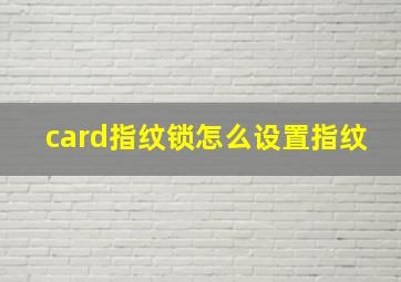 card指纹锁怎么设置指纹