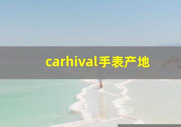 carhival手表产地