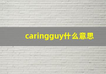 caringguy什么意思