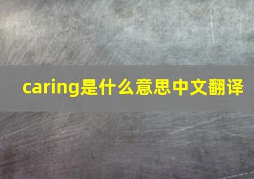 caring是什么意思中文翻译