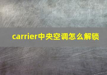 carrier中央空调怎么解锁