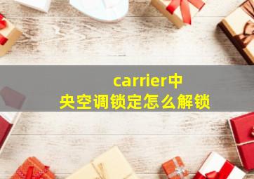 carrier中央空调锁定怎么解锁