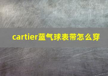 cartier蓝气球表带怎么穿