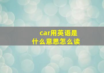 car用英语是什么意思怎么读