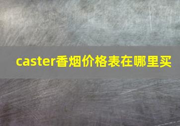 caster香烟价格表在哪里买