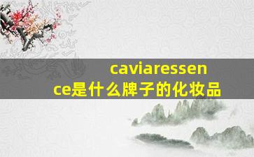 caviaressence是什么牌子的化妆品