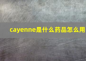 cayenne是什么药品怎么用