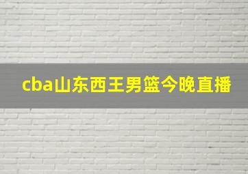 cba山东西王男篮今晚直播