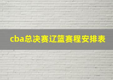 cba总决赛辽篮赛程安排表