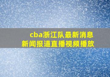 cba浙江队最新消息新闻报道直播视频播放