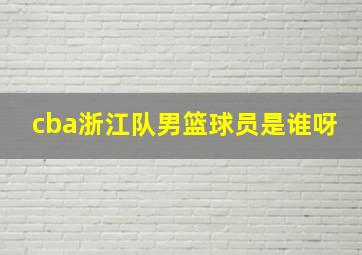 cba浙江队男篮球员是谁呀