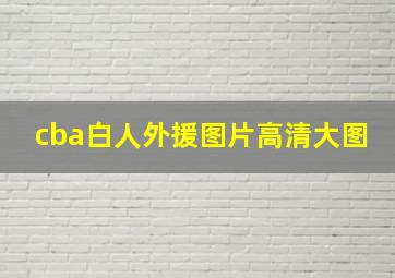 cba白人外援图片高清大图