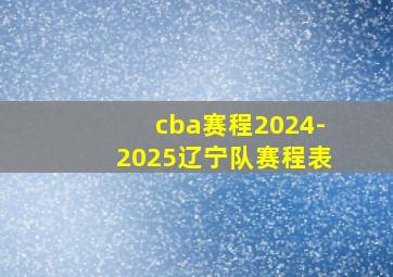 cba赛程2024-2025辽宁队赛程表