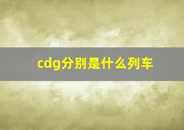 cdg分别是什么列车