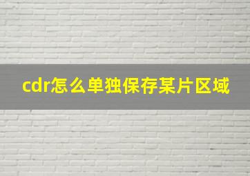 cdr怎么单独保存某片区域