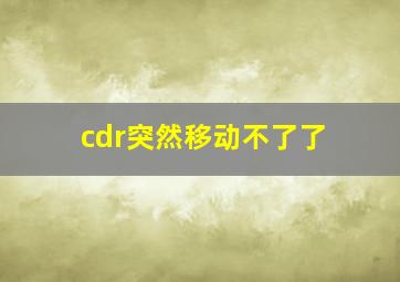 cdr突然移动不了了