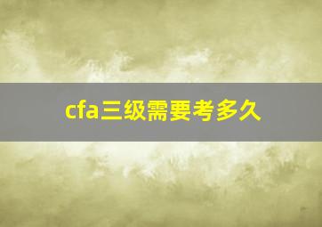 cfa三级需要考多久