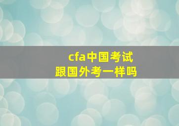 cfa中国考试跟国外考一样吗