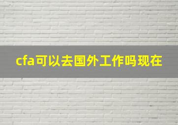 cfa可以去国外工作吗现在