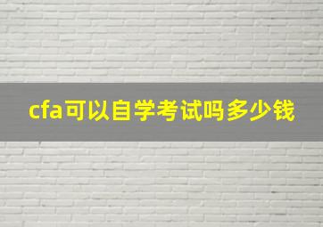 cfa可以自学考试吗多少钱