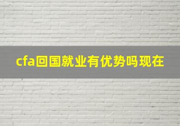 cfa回国就业有优势吗现在