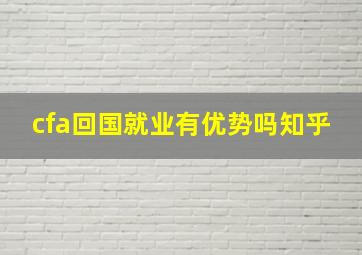 cfa回国就业有优势吗知乎