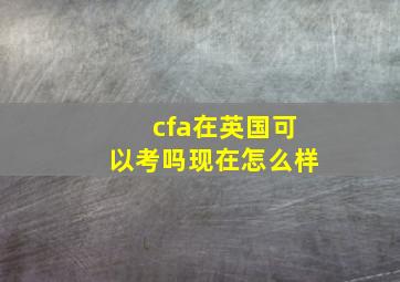 cfa在英国可以考吗现在怎么样