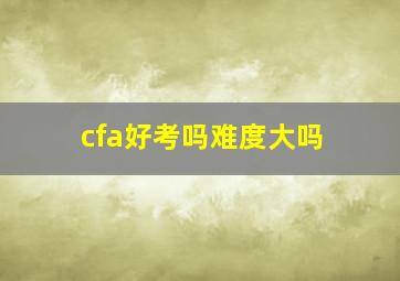 cfa好考吗难度大吗