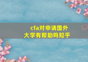 cfa对申请国外大学有帮助吗知乎