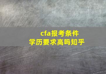 cfa报考条件学历要求高吗知乎