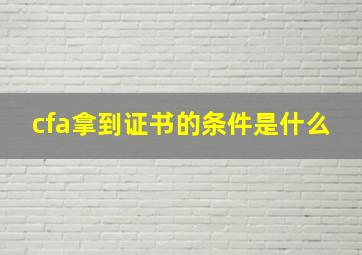 cfa拿到证书的条件是什么