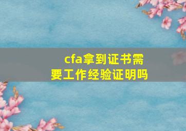 cfa拿到证书需要工作经验证明吗