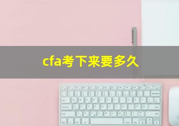 cfa考下来要多久