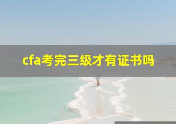 cfa考完三级才有证书吗