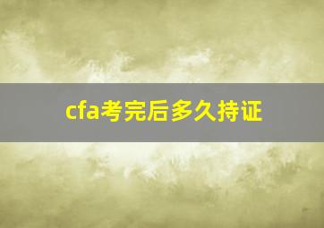 cfa考完后多久持证