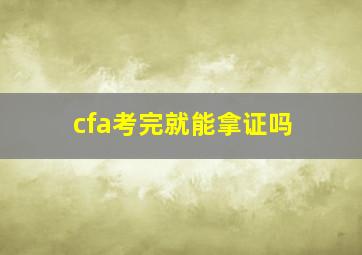 cfa考完就能拿证吗