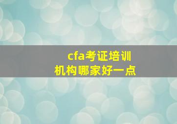 cfa考证培训机构哪家好一点