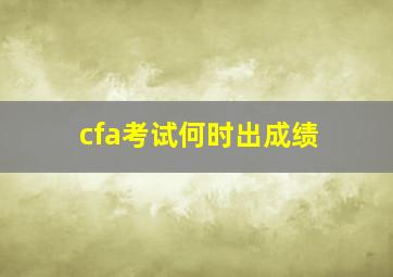 cfa考试何时出成绩