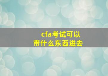 cfa考试可以带什么东西进去