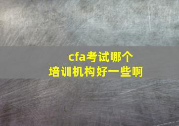 cfa考试哪个培训机构好一些啊