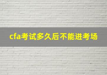 cfa考试多久后不能进考场